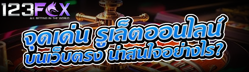 จุดเด่น รูเล็ตออนไลน์ บนเว็บตรง น่าสนใจอย่างไร?