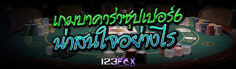 เกมบาคาร่าซุปเปอร์ 6 น่าสนใจอย่างไร