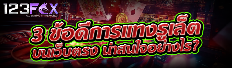 3 ข้อดีการแทงรูเล็ต บนเว็บตรง น่าสนใจอย่างไร?